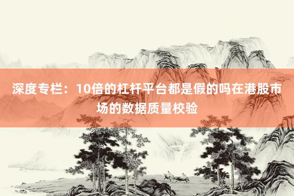深度专栏：10倍的杠杆平台都是假的吗在港股市场的数据质量校验