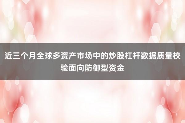 近三个月全球多资产市场中的炒股杠杆数据质量校验面向防御型资金