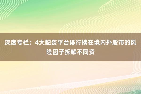 深度专栏:4大配资平台排行榜在境内外股市的风险因子拆解不同资