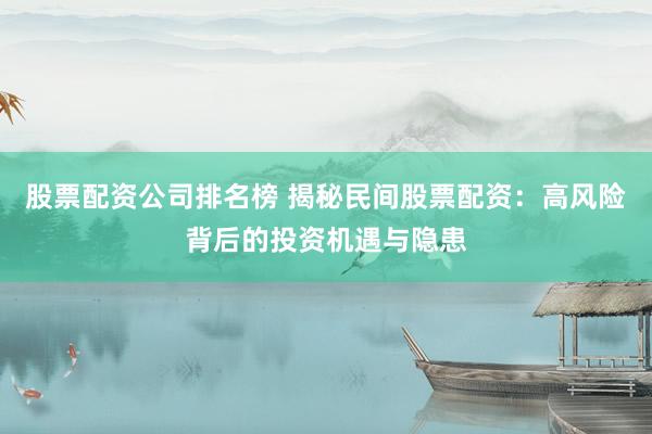 股票配资公司排名榜 揭秘民间股票配资：高风险背后的投资机遇与隐患