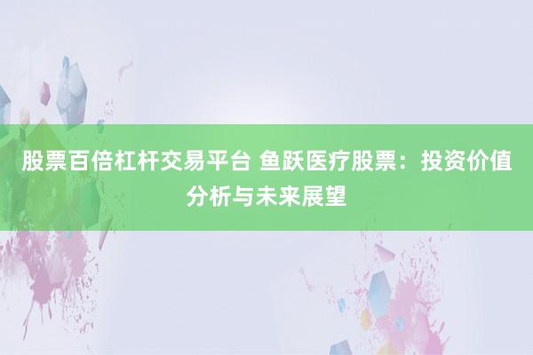股票百倍杠杆交易平台 鱼跃医疗股票：投资价值分析与未来展望