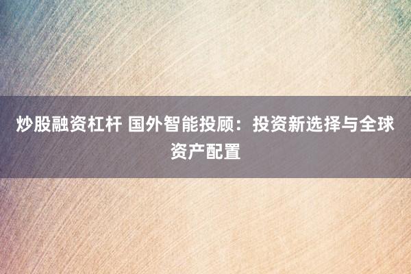 炒股融资杠杆 国外智能投顾：投资新选择与全球资产配置