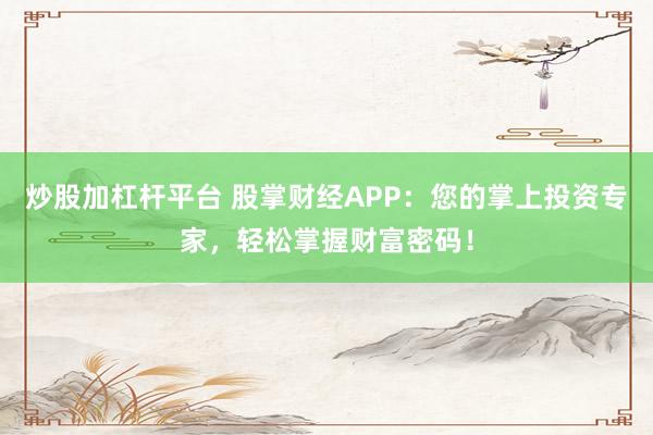 炒股加杠杆平台 股掌财经APP：您的掌上投资专家，轻松掌握财富密码！