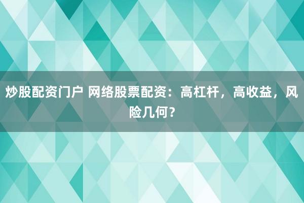 炒股配资门户 网络股票配资：高杠杆，高收益，风险几何？