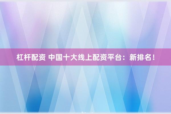 杠杆配资 中国十大线上配资平台：新排名！