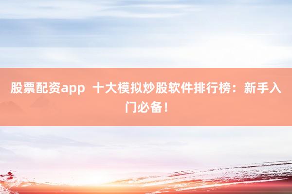 股票配资app  十大模拟炒股软件排行榜：新手入门必备！