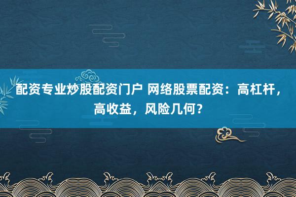 配资专业炒股配资门户 网络股票配资：高杠杆，高收益，风险几何？