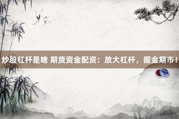 炒股杠杆是啥 期货资金配资：放大杠杆，掘金期市！
