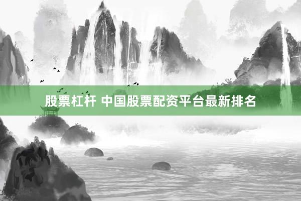 股票杠杆 中国股票配资平台最新排名