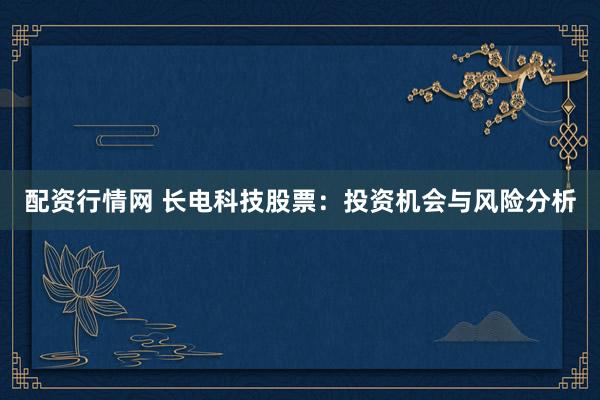 配资行情网 长电科技股票：投资机会与风险分析