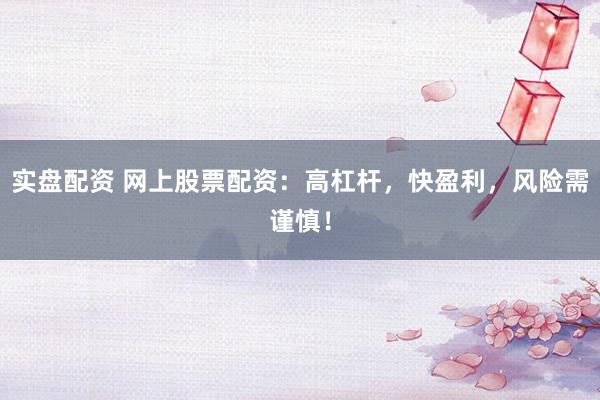 实盘配资 网上股票配资：高杠杆，快盈利，风险需谨慎！