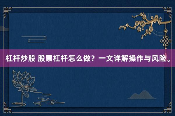 杠杆炒股 股票杠杆怎么做？一文详解操作与风险。
