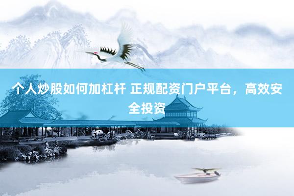 个人炒股如何加杠杆 正规配资门户平台,高效安全投资