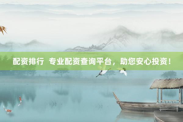 配资排行  专业配资查询平台，助您安心投资！