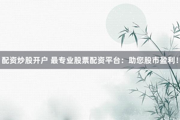 配资炒股开户 最专业股票配资平台:助您股市盈利!