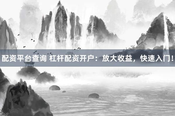 配资平台查询 杠杆配资开户：放大收益，快速入门！