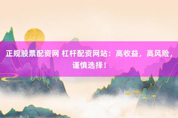正规股票配资网 杠杆配资网站：高收益，高风险，谨慎选择！