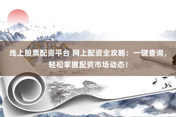 线上股票配资平台 网上配资全攻略：一键查询，轻松掌握配资市场动态！