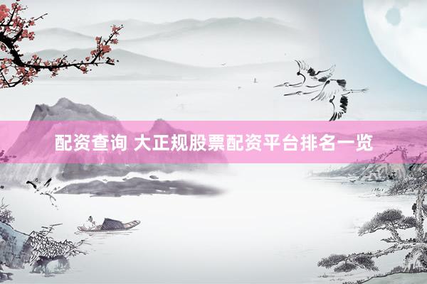 配资查询 大正规股票配资平台排名一览